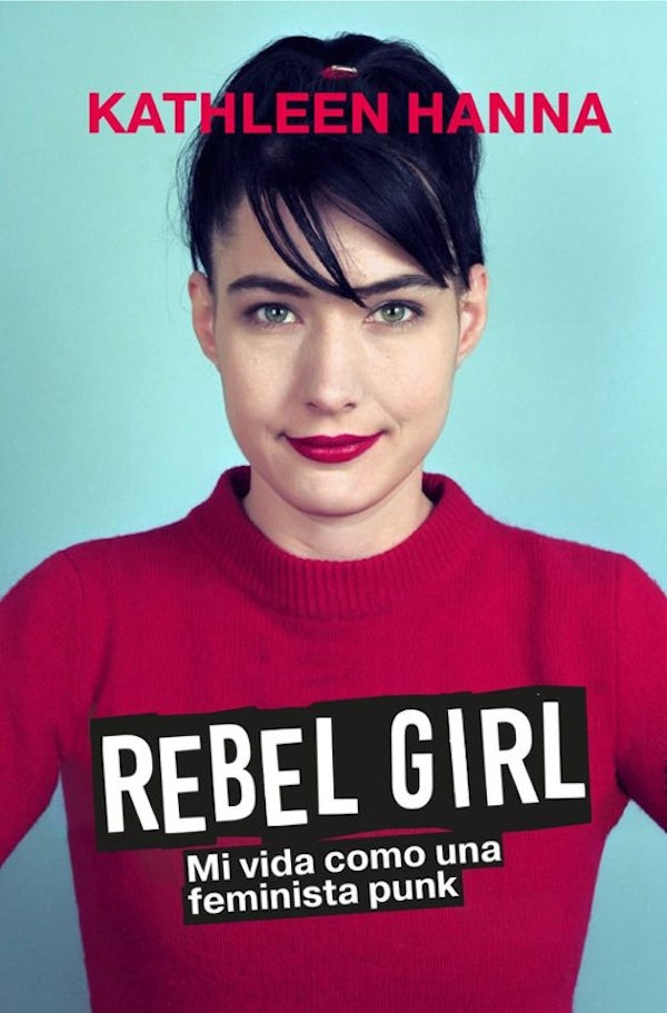 Rebel girl: mi vida como una feminista punk (Kathleen Hanna)