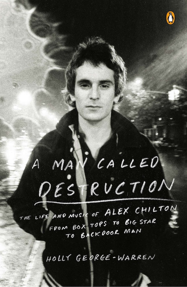 A man called destruction: The life and music of Alex Chilton, from Box Tops to Big Star to Backdoor Man ( Holly George-Warren)