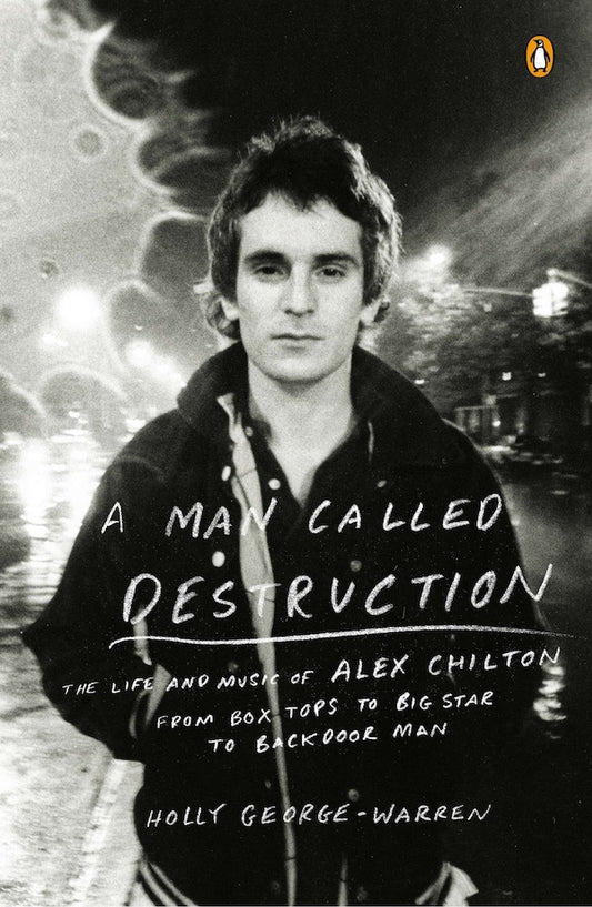 A man called destruction: The life and music of Alex Chilton, from Box Tops to Big Star to Backdoor Man ( Holly George-Warren)