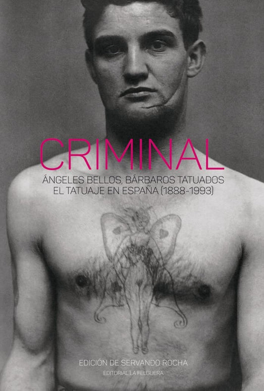 Criminal. Angeles bellos, bárbaros tatuados: El tatuaje en España (1888-1993) (Servando Rocha)