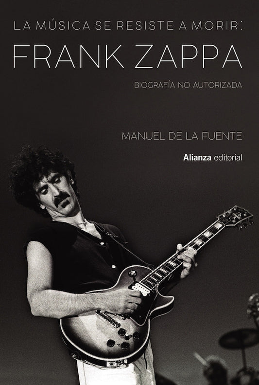 La música se resiste a morir: Frank Zappa. Biografía no autorizada (Manuel De La Fuente Soler)