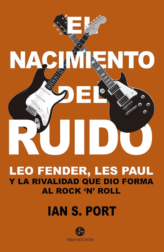 El nacimiento del ruido: Leo Fender, Les Paul y la rivalidad que dio forma al Rock 'N' Roll (Ian S. Port)