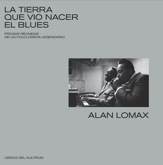 La tierra que vio nacer el blues: Prosas reunidas de un folclorista legendario (Alan Lomax)